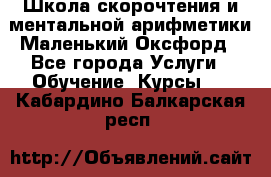 Школа скорочтения и ментальной арифметики Маленький Оксфорд - Все города Услуги » Обучение. Курсы   . Кабардино-Балкарская респ.